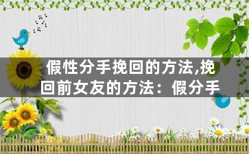 假性分手挽回的方法,挽回前女友的方法：假分手