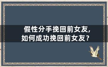 假性分手挽回前女友,如何成功挽回前女友？