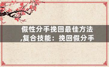 假性分手挽回最佳方法,复合技能：挽回假分手