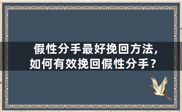 假性分手最好挽回方法,如何有效挽回假性分手？