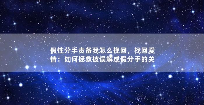 假性分手责备我怎么挽回，找回爱情：如何拯救被误解成假分手的关系？