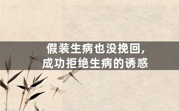 假装生病也没挽回,成功拒绝生病的诱惑