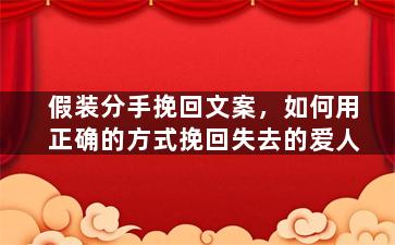 假装分手挽回文案，如何用正确的方式挽回失去的爱人