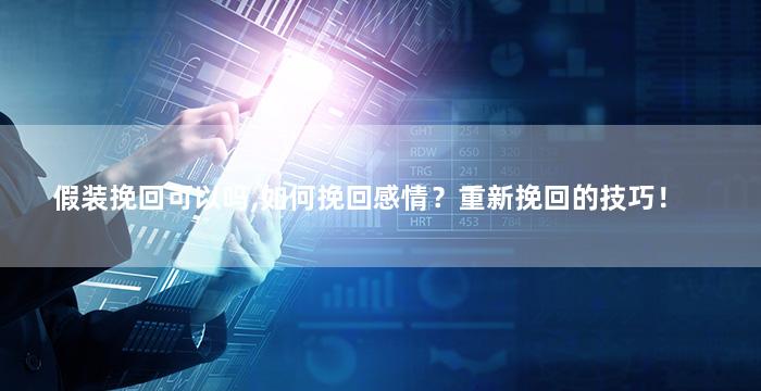 假装挽回可以吗,如何挽回感情？重新挽回的技巧！