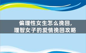 偏理性女生怎么挽回,理智女子的爱情挽回攻略
