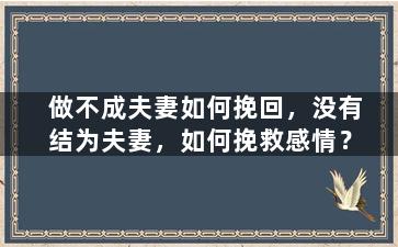 做不成夫妻如何挽回，没有结为夫妻，如何挽救感情？