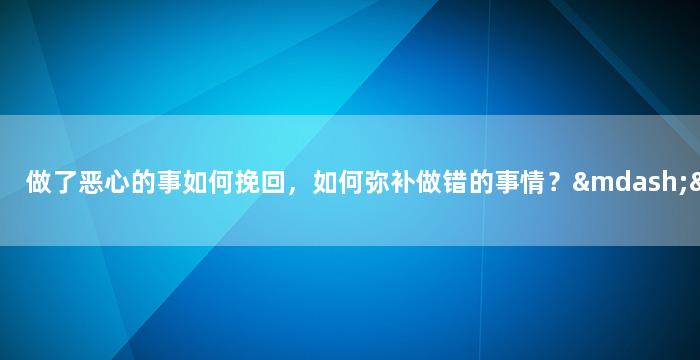 做了恶心的事如何挽回，如何弥补做错的事情？——重振中立形象