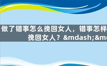 做了错事怎么挽回女人，错事怎样挽回女人？——重新给TA留下好印象！