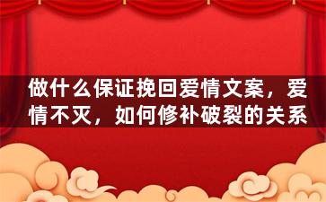 做什么保证挽回爱情文案，爱情不灭，如何修补破裂的关系