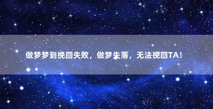 做梦梦到挽回失败，做梦失落，无法挽回TA！