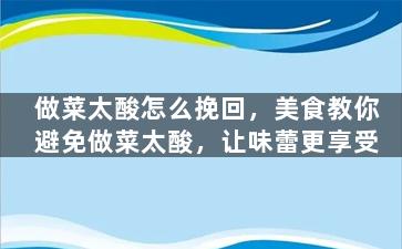 做菜太酸怎么挽回，美食教你避免做菜太酸，让味蕾更享受
