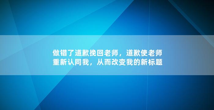 做错了道歉挽回老师，道歉使老师重新认同我，从而改变我的新标题