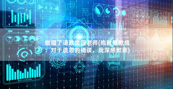 做错了道歉挽回老师(抱歉致歉信：对于疏忽的错误，我深感歉意)