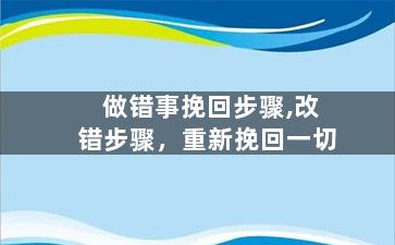 做错事挽回步骤,改错步骤，重新挽回一切