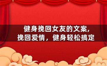 健身挽回女友的文案,挽回爱情，健身轻松搞定