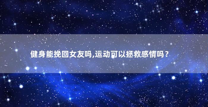 健身能挽回女友吗,运动可以拯救感情吗？