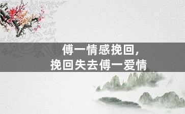 傅一情感挽回,挽回失去傅一爱情