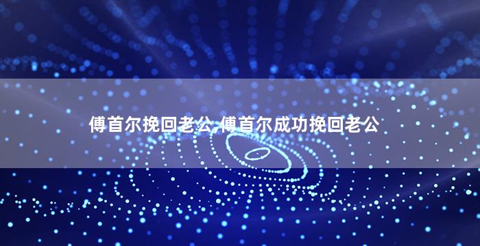 傅首尔挽回老公,傅首尔成功挽回老公