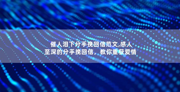 催人泪下分手挽回信范文,感人至深的分手挽回信，教你重获爱情