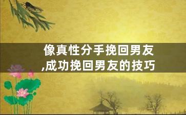 像真性分手挽回男友,成功挽回男友的技巧