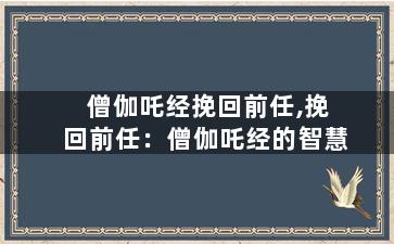 僧伽吒经挽回前任,挽回前任：僧伽吒经的智慧