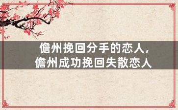 儋州挽回分手的恋人,儋州成功挽回失散恋人