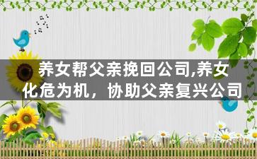 养女帮父亲挽回公司,养女化危为机，协助父亲复兴公司