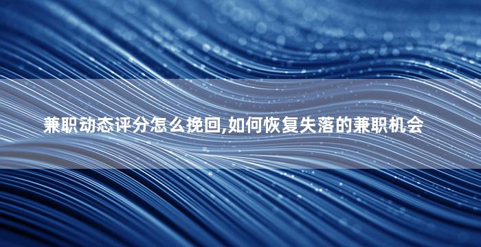 兼职动态评分怎么挽回,如何恢复失落的兼职机会