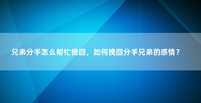 兄弟分手怎么帮忙挽回，如何挽回分手兄弟的感情？