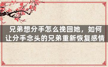 兄弟想分手怎么挽回她，如何让分手念头的兄弟重新恢复感情