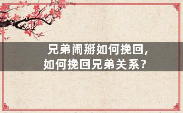 兄弟闹掰如何挽回,如何挽回兄弟关系？