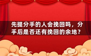 先提分手的人会挽回吗，分手后是否还有挽回的余地？