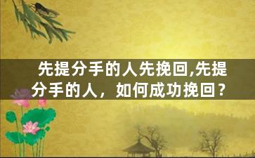 先提分手的人先挽回,先提分手的人，如何成功挽回？
