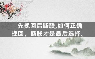 先挽回后断联,如何正确挽回，断联才是最后选择。