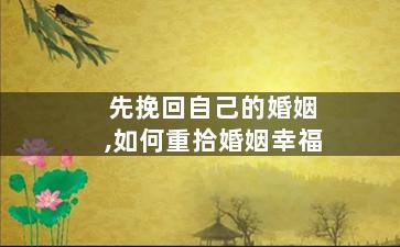 先挽回自己的婚姻,如何重拾婚姻幸福