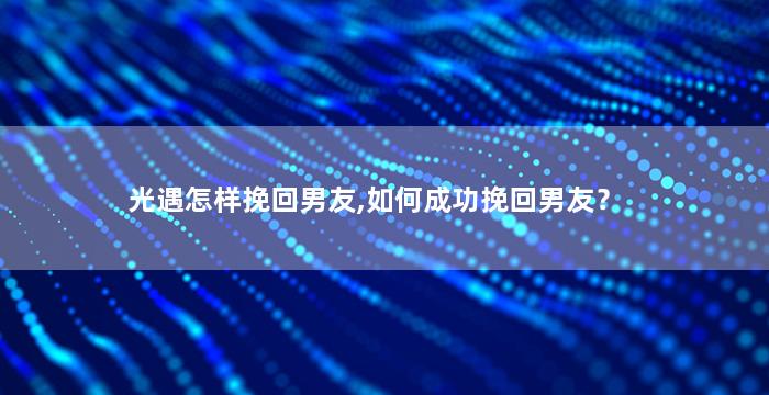 光遇怎样挽回男友,如何成功挽回男友？