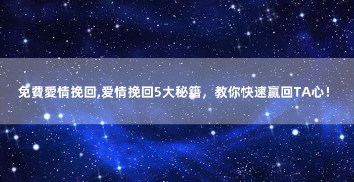 免費愛情挽回,爱情挽回5大秘籍，教你快速赢回TA心！