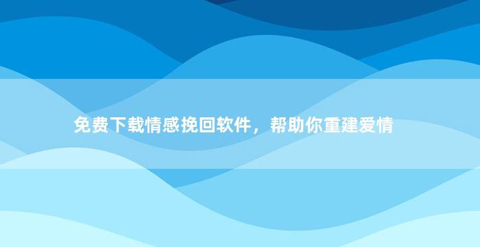 免费下载情感挽回软件，帮助你重建爱情