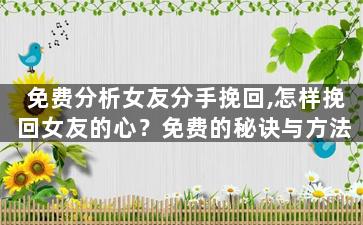 免费分析女友分手挽回,怎样挽回女友的心？免费的秘诀与方法