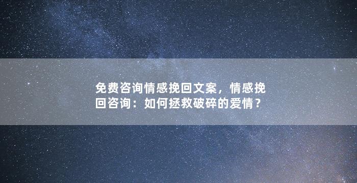 免费咨询情感挽回文案，情感挽回咨询：如何拯救破碎的爱情？