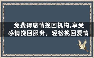 免费得感情挽回机构,享受感情挽回服务，轻松挽回爱情