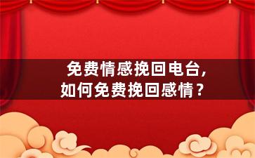 免费情感挽回电台,如何免费挽回感情？