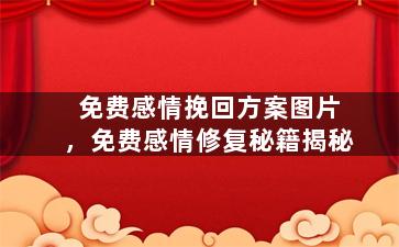 免费感情挽回方案图片，免费感情修复秘籍揭秘