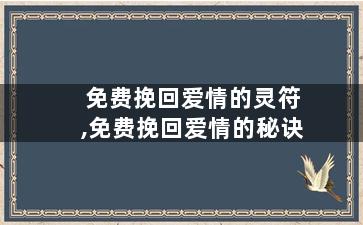 免费挽回爱情的灵符,免费挽回爱情的秘诀
