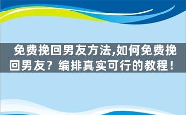 免费挽回男友方法,如何免费挽回男友？编排真实可行的教程！