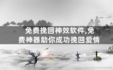 免费挽回神效软件,免费神器助你成功挽回爱情