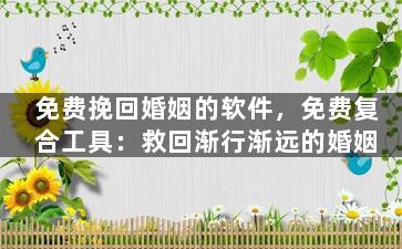 免费挽回婚姻的软件，免费复合工具：救回渐行渐远的婚姻