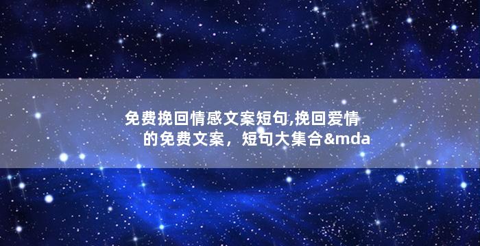 免费挽回情感文案短句,挽回爱情的免费文案，短句大集合——创意标题