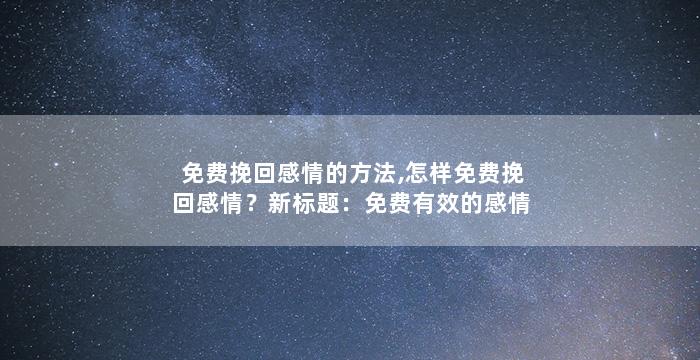 免费挽回感情的方法,怎样免费挽回感情？新标题：免费有效的感情挽回方法
