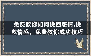免费教你如何挽回感情,挽救情感，免费教你成功技巧